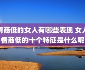 情商低的女人有哪些表现 女人情商低的十个特征是什么呢