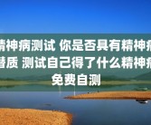 精神病测试 你是否具有精神病潜质 测试自己得了什么精神病免费自测