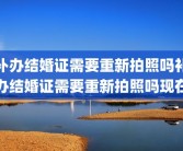 补办结婚证需要重新拍照吗补办结婚证需要重新拍照吗现在