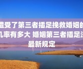 遭受了第三者插足挽救婚姻的几率有多大 婚姻第三者插足法最新规定