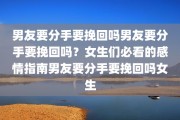 男友要分手要挽回吗男友要分手要挽回吗？女生们必看的感情指南男友要分手要挽回吗女生