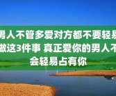 男人不管多爱对方都不要轻易做这3件事 真正爱你的男人不会轻易占有你