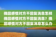 挽回感情对方不回复消息怎样挽回感情对方不回复消息？挽回感情对方不回复消息怎么办