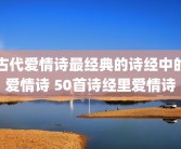 古代爱情诗最经典的诗经中的爱情诗 50首诗经里爱情诗