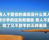 男人不爱你的表现是什么男人想分手的征兆有哪些 男人不爱你了又不放手的五种表现
