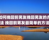如何挽回前男友挽回男友的办法 挽回前男友最简单的方法