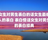女生对男生表白的话女生最感人的表白 表白情话女生对男生的表白经典