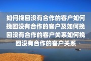 如何挽回没有合作的客户如何挽回没有合作的客户及如何挽回没有合作的客户关系如何挽回没有合作的客户关系
