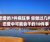 恋爱的7件疯狂事 你做过几件 恋爱中可能会干的10件事