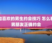 和喜欢的男生约会技巧 怎么和男朋友正确约会