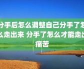 分手后怎么调整自己分手了怎么走出来 分手了怎么才能走出痛苦