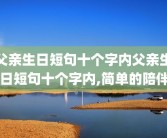 父亲生日短句十个字内父亲生日短句十个字内,简单的陪伴