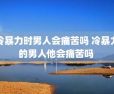 冷暴力时男人会痛苦吗 冷暴力的男人他会痛苦吗 