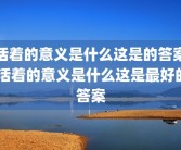 活着的意义是什么这是的答案 活着的意义是什么这是最好的答案