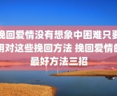 挽回爱情没有想象中困难只要用对这些挽回方法 挽回爱情的最好方法三招