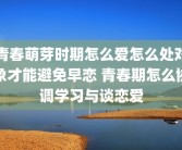 青春萌芽时期怎么爱怎么处对象才能避免早恋 青春期怎么协调学习与谈恋爱