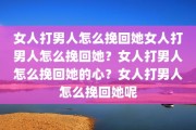 女人打男人怎么挽回她女人打男人怎么挽回她？女人打男人怎么挽回她的心？女人打男人怎么挽回她呢