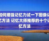 如何增强记忆力试一下图像记忆方法 记忆大师推荐的十个记忆方法