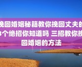 挽回婚姻秘籍教你挽回丈夫的3个绝招你知道吗 三招教你挽回婚姻的方法