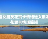 送女朋友花贺卡情话送女朋友花贺卡情话简短