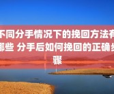 不同分手情况下的挽回方法有哪些 分手后如何挽回的正确步骤
