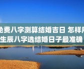 免费八字测算结婚吉日 怎样用生辰八字选结婚日子最准确 