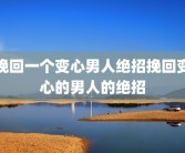 挽回一个变心男人绝招挽回变心的男人的绝招