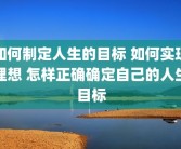 如何制定人生的目标 如何实现理想 怎样正确确定自己的人生目标