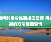 如何利用冷冻期挽回爱情 用极端的方法挽回爱情