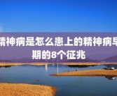 精神病是怎么患上的精神病早期的8个征兆