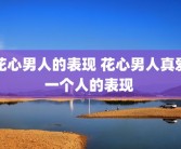花心男人的表现 花心男人真爱一个人的表现 