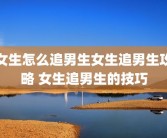 女生怎么追男生女生追男生攻略 女生追男生的技巧