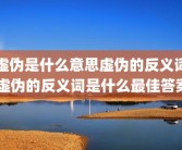 虚伪是什么意思虚伪的反义词 虚伪的反义词是什么最佳答案