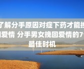 了解分手原因对症下药才能挽回爱情 分手男女挽回爱情的7个最佳时机