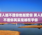 男人越不理你他越爱你 男人越不理你其实是越在乎你 