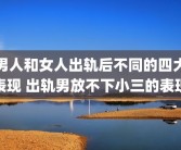 男人和女人出轨后不同的四大表现 出轨男放不下小三的表现