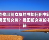 能挽回前女友的书如何用书籍挽回前女友？挽回前女友的书籍