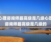 心理咨询师最高级是几级心理咨询师最高级是几级的