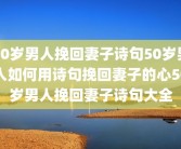 50岁男人挽回妻子诗句50岁男人如何用诗句挽回妻子的心50岁男人挽回妻子诗句大全