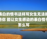 表白的情书这样写女生无法拒绝你 能让女生感动的表白情书怎么写