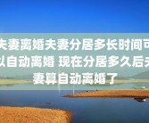 夫妻离婚夫妻分居多长时间可以自动离婚 现在分居多久后夫妻算自动离婚了