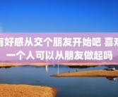 有好感从交个朋友开始吧 喜欢一个人可以从朋友做起吗