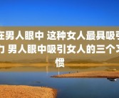 在男人眼中 这种女人最具吸引力 男人眼中吸引女人的三个习惯