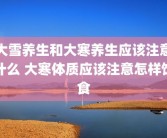 大雪养生和大寒养生应该注意什么 大寒体质应该注意怎样饮食