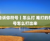 告诉你符号丨怎么打 难打的符号怎么打出来