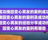 成功挽回变心男友的案例成功挽回变心男友的案例及成功挽回变心男友的经验分享成功挽回变心男友的案例有哪些