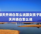聊天开场白怎么说跟女孩子聊天开场白怎么说