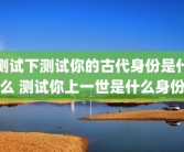 测试下测试你的古代身份是什么 测试你上一世是什么身份