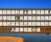 挽回婚姻的感人故事短篇感人故事短篇：从离婚边缘到挽回婚姻的真实经历挽回婚姻的感人故事短篇小说
