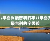 八字喜火最吉利的字八字喜火最吉利的字男孩